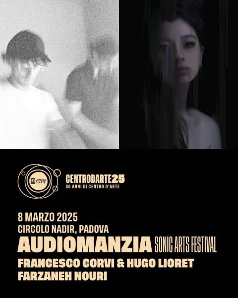 Audiomanzia: Francesco Corvi & Hugo Lioret // Farzaneh Nouri • Centro d'Arte di Padova