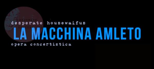 LA MACCHINA AMLETO Opera Concertistica del collettivo Desperate Housewaifus + STEVE PEPE dj-set
