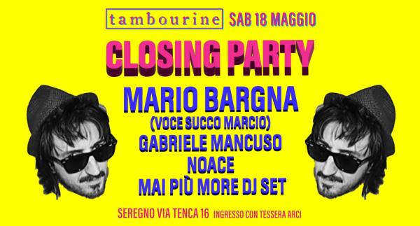 CLOSING PARTY • MARIO BARGNA (VOCE SUCCO MARCIO) • GABRIELE MANCUSO • NOACE • MAI PIÙ MORE DJ SET